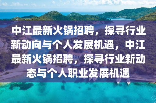 中江最新火锅招聘,中山市多米克自动化设备有限公司探寻行业新动向与个人发展机遇,中江最新火锅招聘,探寻行业新动态与个人职业发展机遇