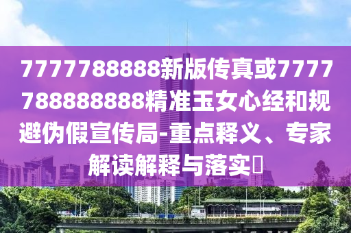 7777788888新版传真或7777788888888精准玉女心经和规避伪假宣传局-重点释义、专家解读解释与落实​中山市多米克自动化设备有限公司