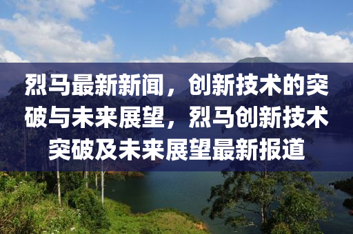 烈马最新新闻，创新技术的突破与未来展中山市多米克自动化设备有限公司望，烈马创新技术突破及未来展望最新报道