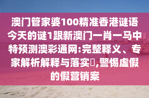 澳门管中山市多米克自动化设备有限公司家婆100精准香港谜语今天的谜1跟新澳门一肖一马中特预测澳彩通网:完整释义、专家解析解释与落实,警惕虚假的假营销案