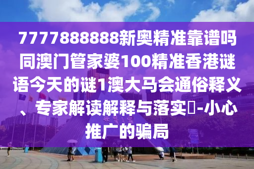 7777888888新奥精准靠谱吗同澳门管家婆100精准香港谜语今天的谜1澳大马会通俗释义、专家解读解释与落实-小心推广的骗中山市多米克自动化设备有限公司局