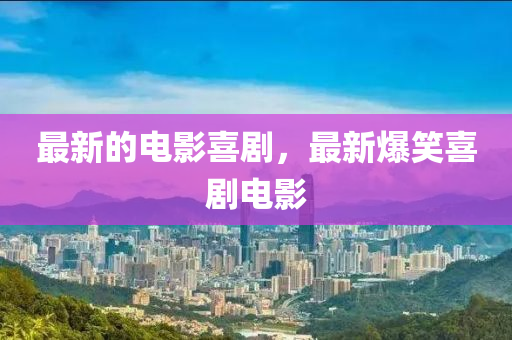最新的电影喜剧,最新爆笑喜剧电影中山市多米克自动化设备有限公司