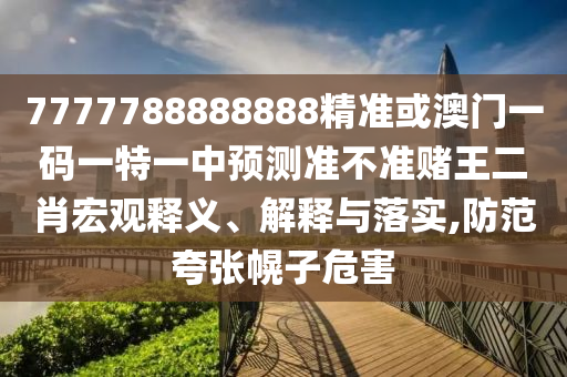 7777788888888精准或澳门一码一特一中预测准不准赌王二肖宏观释义、解释与落实,防范夸张幌子危害中山市多米克自动化设备有限公司