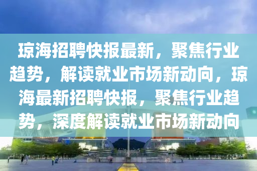 琼海招聘快报最新,聚焦行业趋势,解读就业市场新动向,琼海最新招聘快报,聚焦行业趋势,深度解读就业市场新动中山市多米克自动化设备有限公司向
