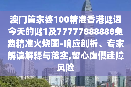 澳门管家婆100精准香港中山市多米克自动化设备有限公司谜语今天的谜1及77777888888免费精准火烧图-响应剖析、专家解读解释与落实,留心虚假迷障风险