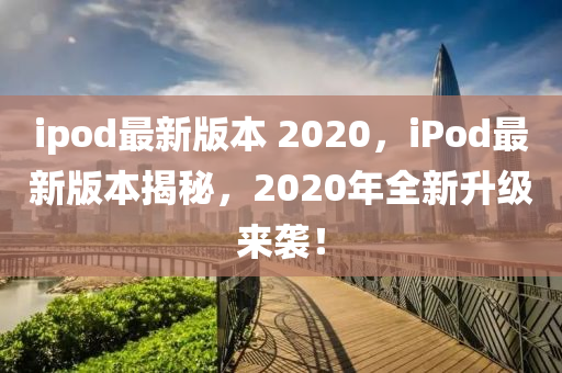 ipod最新版本 2020,iPod最新版本揭秘,2020年全新升级来袭!中山市多米克自动化设备有限公司