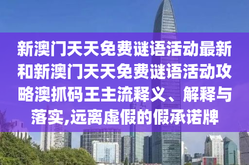 新澳门中山市多米克自动化设备有限公司天天免费谜语活动最新和新澳门天天免费谜语活动攻略澳抓码王主流释义、解释与落实,远离虚假的假承诺牌