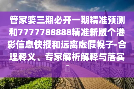 管家婆三期必开一期精准预测和7777788888精准新版个港彩信息快报和远离虚假幌子-合理释义、专家解析解释与落实中山市多米克自动化设备有限公司