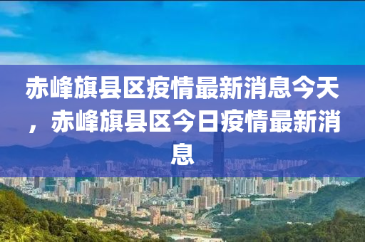 赤峰旗县区疫情最新消息今天,赤峰旗县区今日疫情最新消息中山市多米克自动化设备有限公司